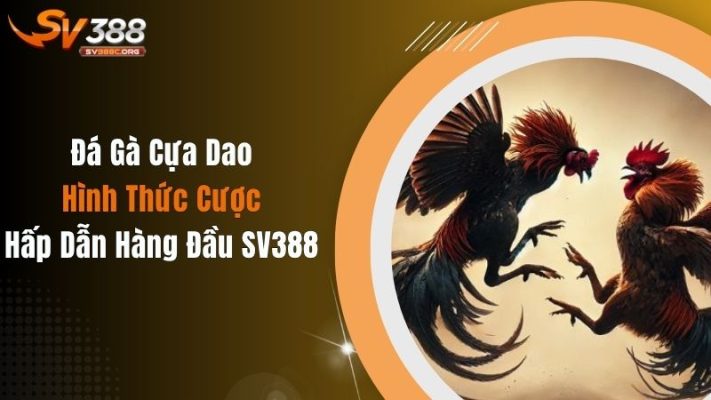 Đá Gà Cựa Dao: Hình Thức Cược Hấp Dẫn Hàng Đầu SV388