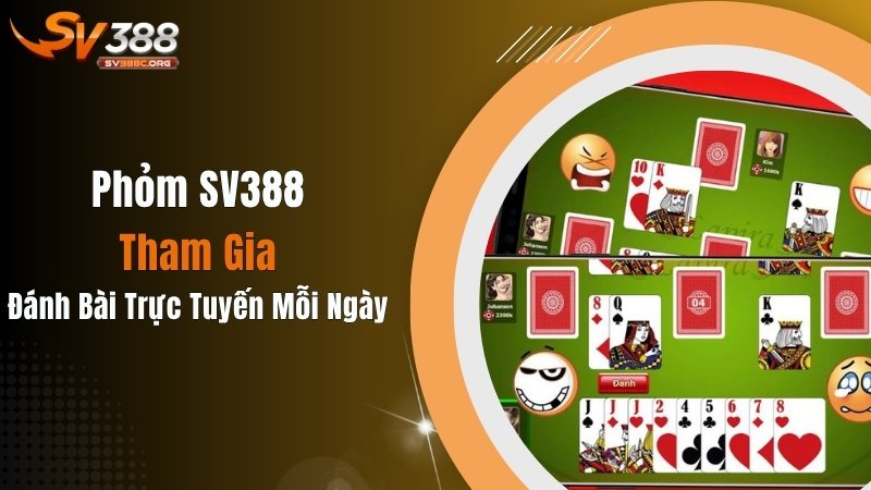 Phỏm SV388: Tham Gia Đánh Bài Trực Tuyến Mỗi Ngày