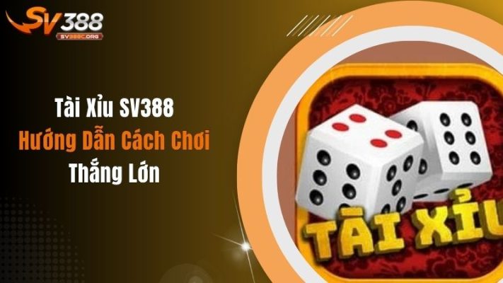 Tài Xỉu SV388 - Hướng Dẫn Cách Chơi Thắng Lớn