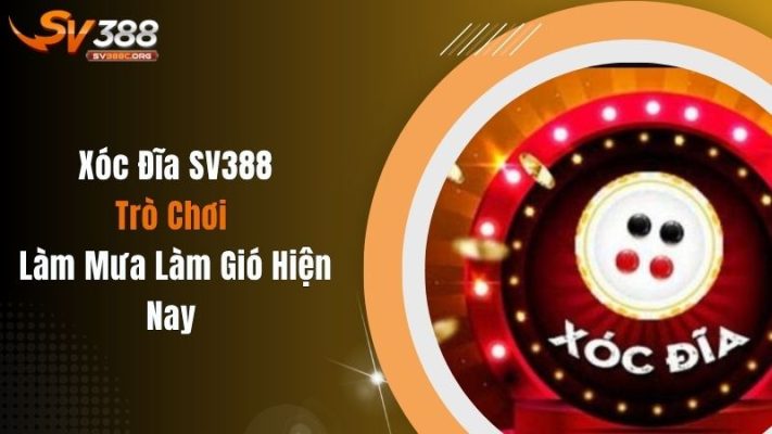 Xóc Đĩa SV388 - Trò Chơi Làm Mưa Làm Gió Hiện Nay
